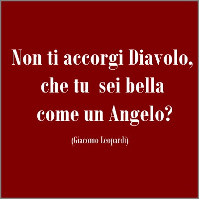 Non ti accorgi diavolo, che tu sei bella come un angelo? Giacomo leopardi