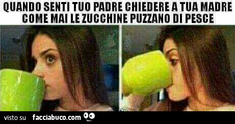 Quando senti tuo padre chiedere a tua madre come mai le zucchine puzzano di pesce