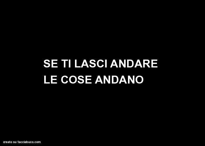 Se ti lasci andare le cose andano