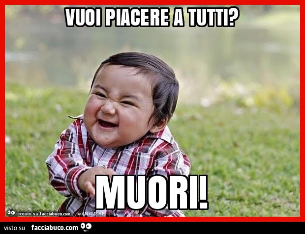 Vuoi piacere a tutti? Muori
