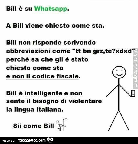 Bili è su whatsapp. A Bill viene chiesto come sta. Bill non risponde scrivendo abbreviazioni come tt bn grz, te? Xd xd perché sa che gli è stato chiesto come sta e non il codice fiscale. Bill è intelligente e non sente il bisogno di violentare la lingua i