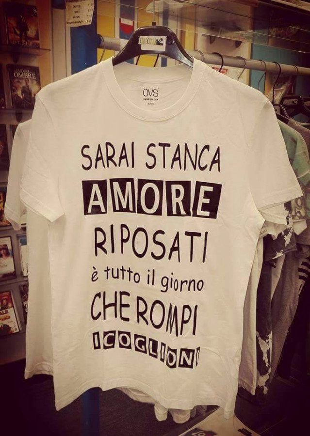 Sarai stanca amore riposati, è tutto il giorno che rompi i coglioni
