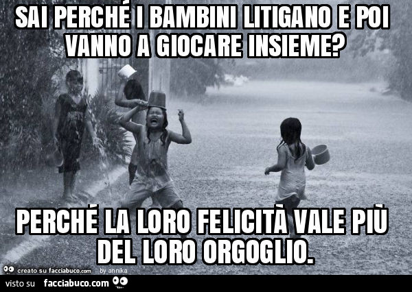 Sai perché i bambini litigano e poi vanno a giocare insieme? Perché la loro felicità vale più del loro orgoglio