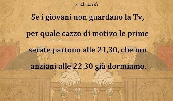 Se i giovani non guardano la tv, per quale cazzo di motivo le prime serate partono alle 21,30, che noi anziani alle 22.30 già dormiamo