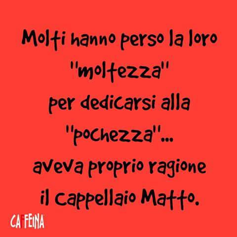 Molti hanno perso la loro moltezza per dedicarsi alla pochezza aveva proprio ragione il cappellaio matto