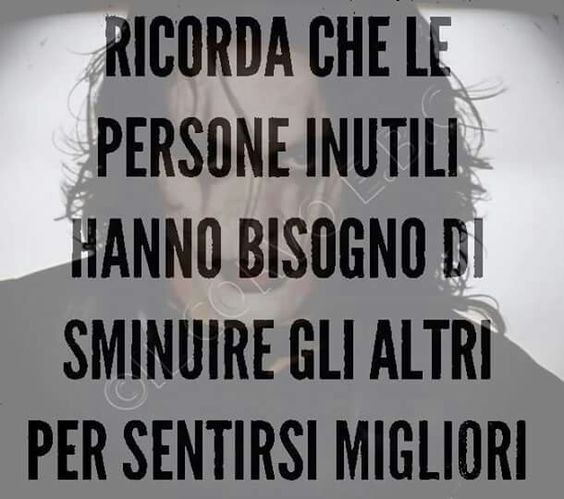 Ricorda che persone inutili hanno bisogno di sminuire gli altri per sentirsi migliori