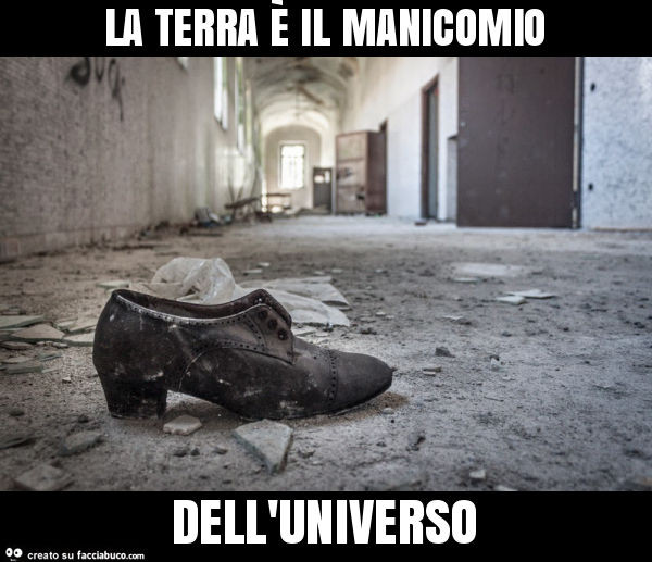 La terra è il manicomio dell'universo