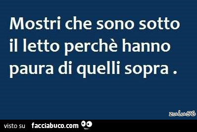 Mostri che sono sotto il letto perchè hanno paura di quelli sopra