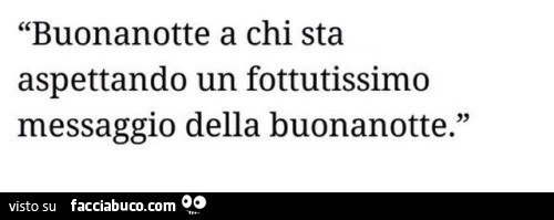 Buonanotte a chi sta aspettando un fottutissimo messaggio della buonanotte