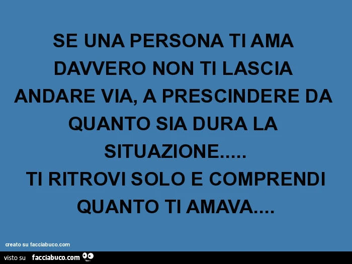 Se una persona ti ama davvero non ti lascia andare via, a prescindere da quanto sia dura la situazione&hellip; ti ritrovi solo e comprendi quanto ti amava