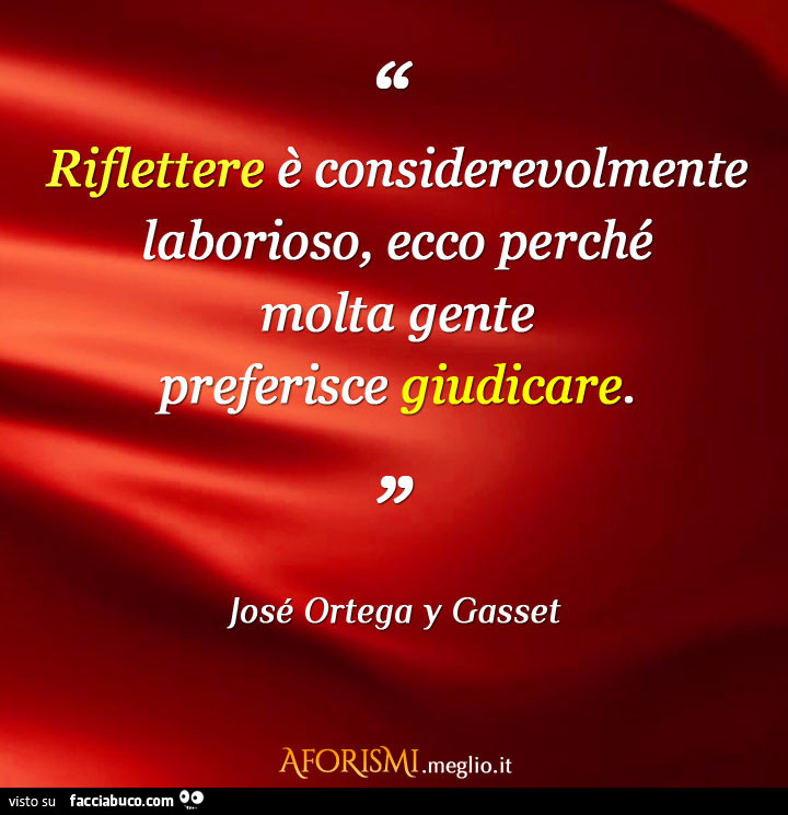 Riflettere è considerevolmente laborioso, ecco perché molta gente preferisce giudicare