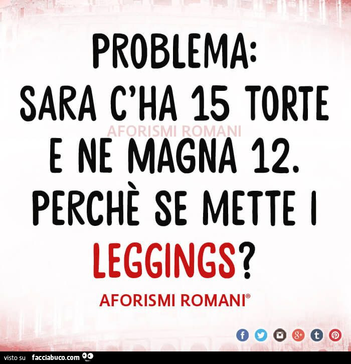 Problema: Sara c'ha 15 torte e ne magna 12. Perchè se mette i leggings?