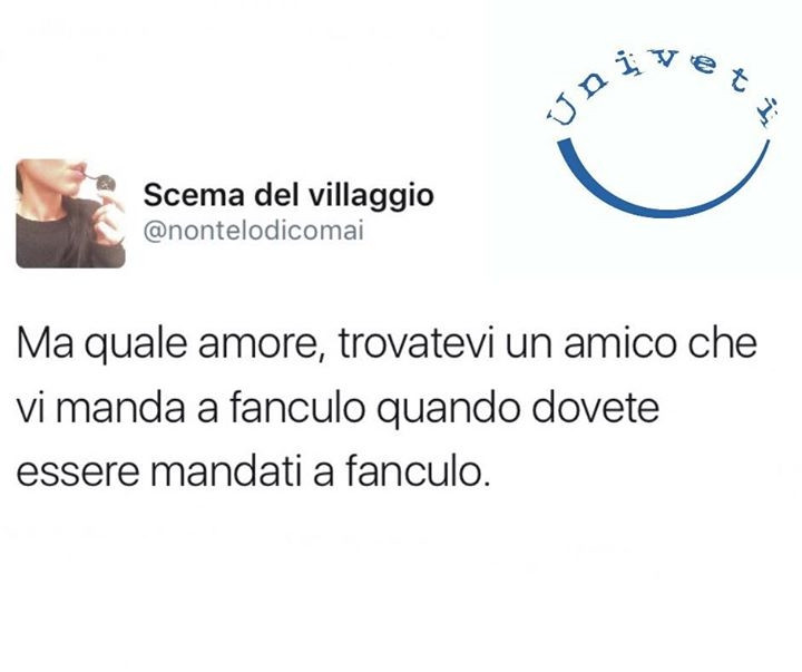 Ma quale amore, trovatevi un amico che vi manda a fanculo quando dovete essere mandati a fanculo