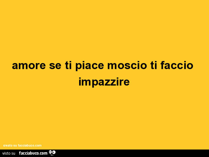 Amore se ti piace moscio ti faccio impazzire