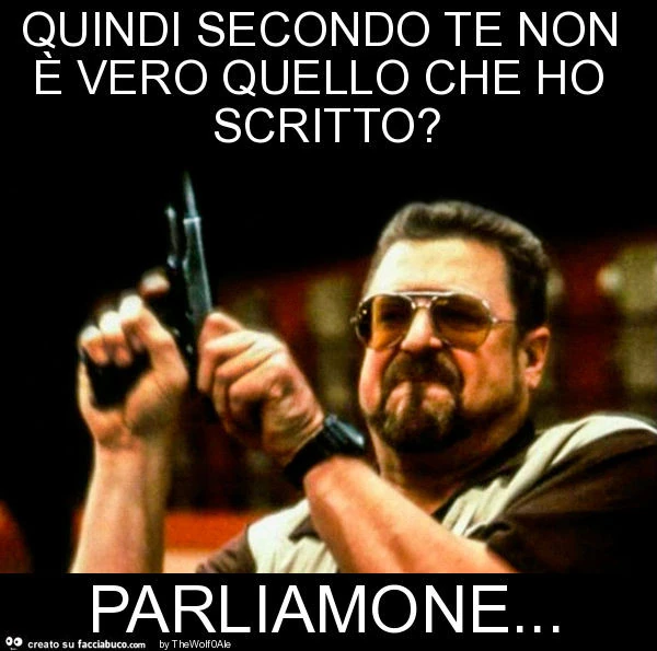 Quindi secondo te non è vero quello che ho scritto? Parliamone