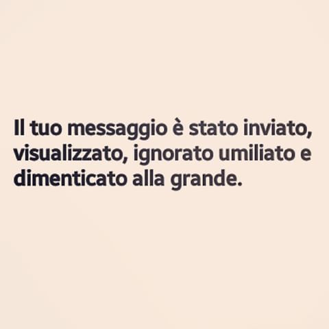 Il tuo messaggio è stato inviato, visualizzato, ignorato umiliato e dimenticato alla grafide