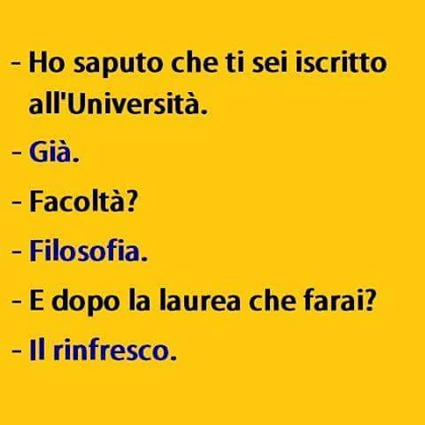 Ho saputo che ti sei iscritto all'università. Già. Facoltà? Filosofia. E dopo la laurea che farai? Il rinfresco