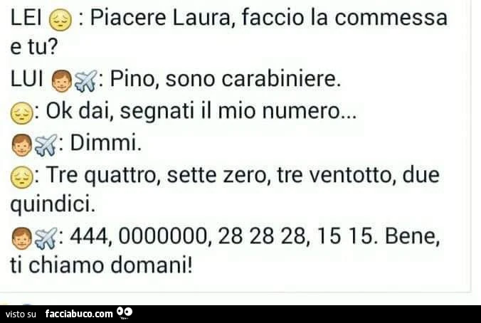Piacere laura, faccio la commessa e tu? Pino, sono carabiniere. Ok dai, segnati il mio numero