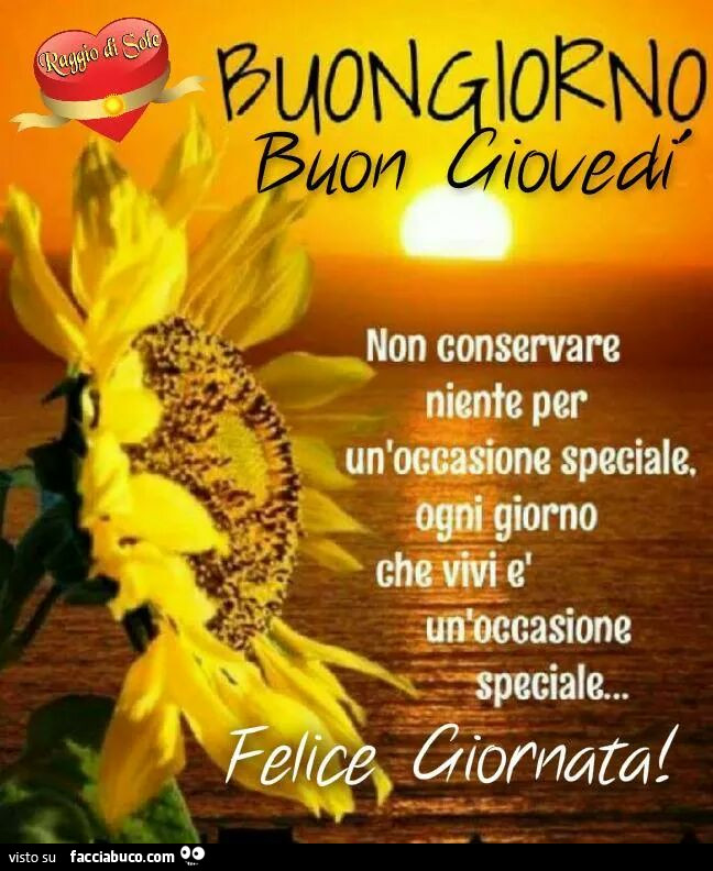 Buongiorno, buon Giovedì. Non conservare niente per un'occasione speciale. Ogni giorno che vivi è un'occasione speciale. Felice giornata