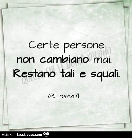 Certe persone non cambiano mai. Restano tali e squali