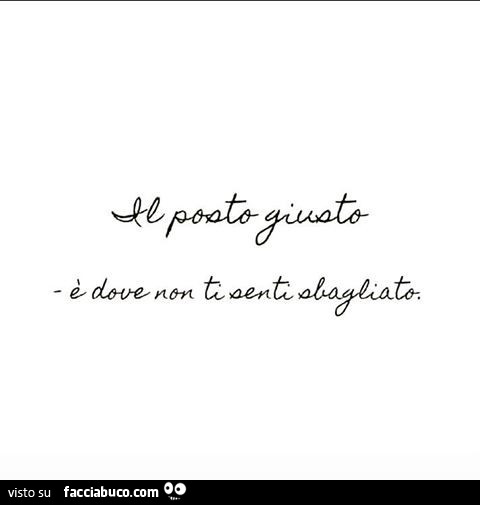 Il posto giusto è dove non ti senti sbagliato
