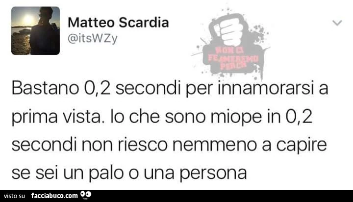 Bastano 0,2 secondi per innamorarsi a prima vista. Io che sono miope in 0,2 secondi non riesco nemmeno a capire se sei un palo o una persona