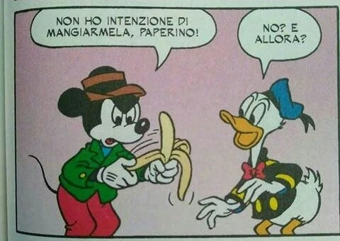 Non ho intenzione di mangiarmela, paperino! No? E allora?