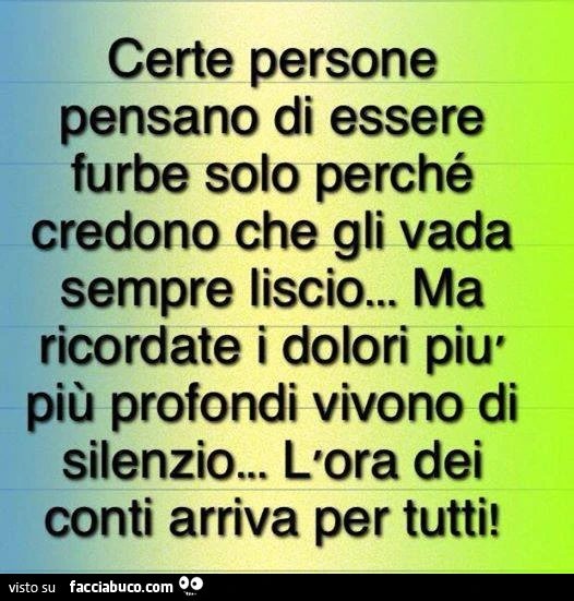 Certe persone pensano di essere furbe solo perché credono che gli vada sempre liscio&hellip; ma ricordate i dolori più profondi vivono di silenzio&hellip; l'ora dei conti arriva per tutti