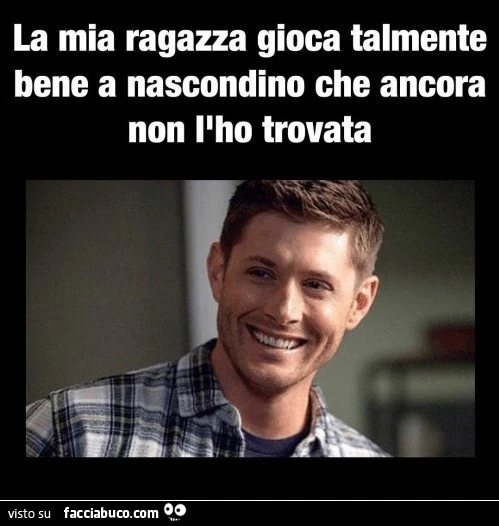 La mia ragazza gioca talmente bene a nascondino che ancora non l'ho trovata