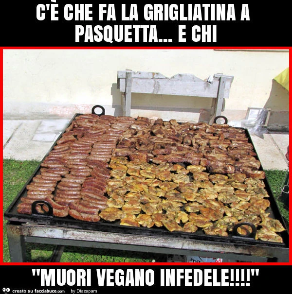 C'è che fa la grigliatina a pasquetta&hellip; e chi "muori vegano infedele! "