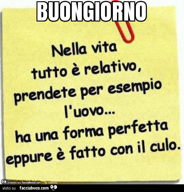 Buongiorno. Nella vita tutto è relativo prendete per esempio l'uovo: ha una forma perfetta nonostante sia fatto con il culo