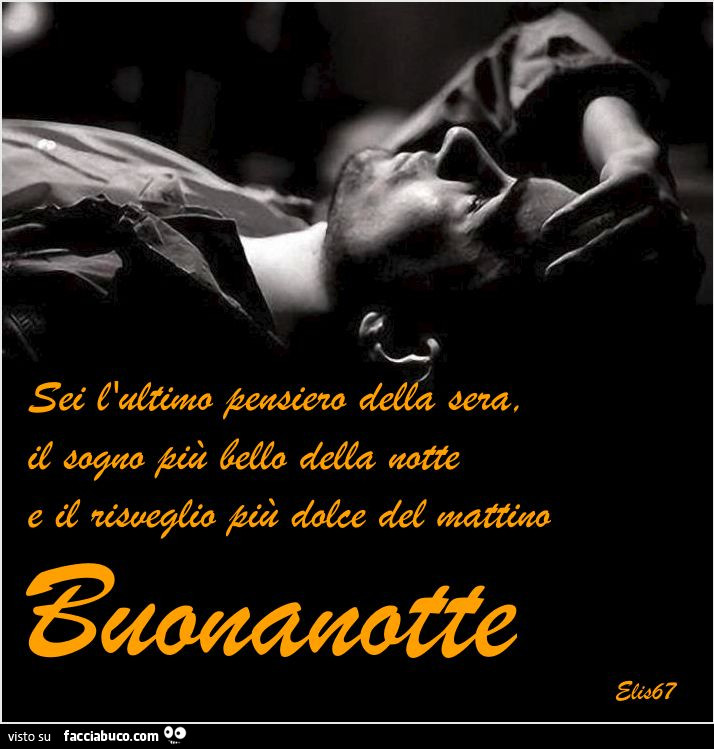 Sei l'ultimo pensiero della sera, il sogno più bello della notte e il risveglio più dolce del mattino. Buonanotte