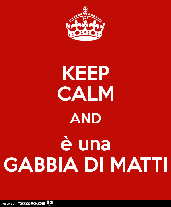 Keep calm and è una gabbia di matti