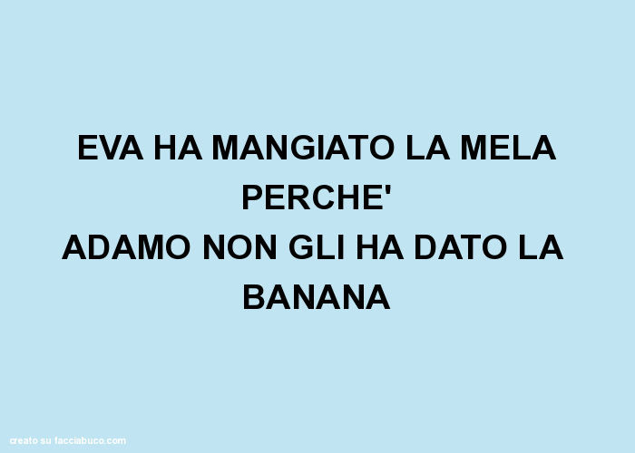 Eva ha mangiato la mela perchè adamo non gli ha dato la banana