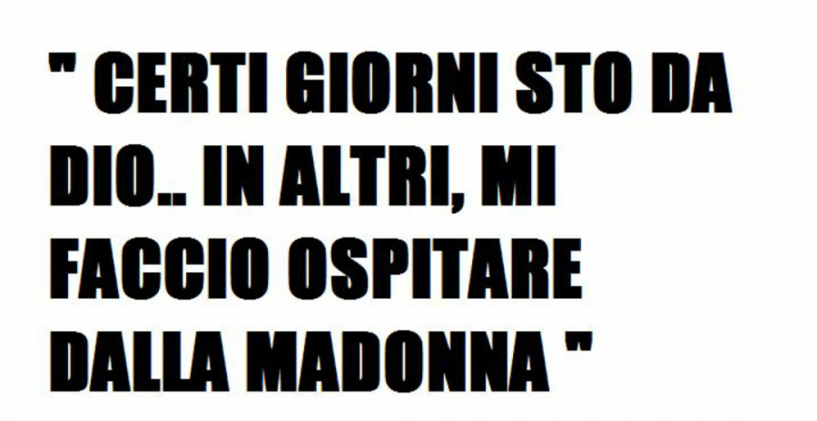 Certi giorni sto da Dio. In altri, mi faccio ospitare dalla Madonna