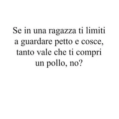 Se in una ragazza ti limiti a guardare petto e cosce, tanto vale che ti compri un pollo, no?