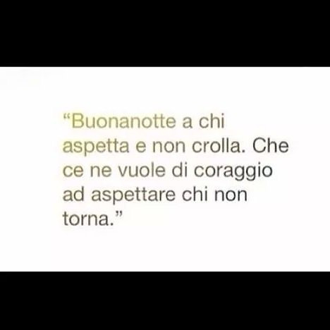 Buonanotte a chi aspetta e non crolla. Che ce ne vuole di coraggio ad aspettare chi non torna
