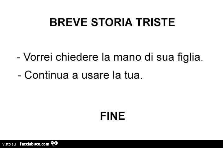 Breve storia triste vorrei chiedere la mano di sua figlia. Continua a usare la tua. Fine