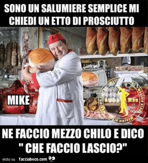 Sono un salumiere semplice, mi chiedi un etto di prosciutto, ne faccio mezzo chilo e dico: che faccio lascio?