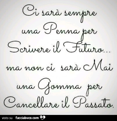 Ci sarà sempre una penna per scrivere il futuro, ma non ci sarà mai una gomma per cancellare il passato