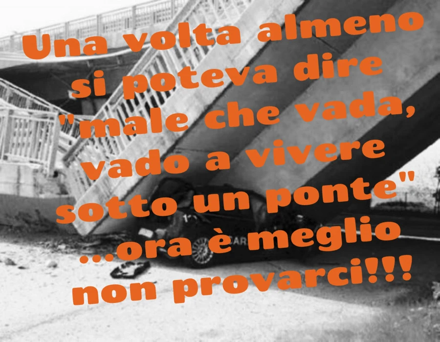 Una volta almeno si poteva dire male che vada, vado a vivere sotto un ponte&hellip; ora è meglio non provarci