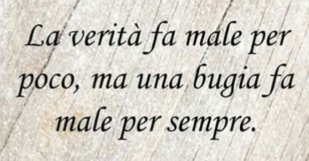 La verità fa male per poco ma una bugia fa male per sempre