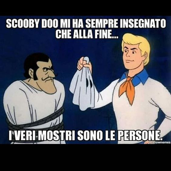 Scooby Doo mi ha sempre insegnato che alla fine… i veri mostri sono le persone