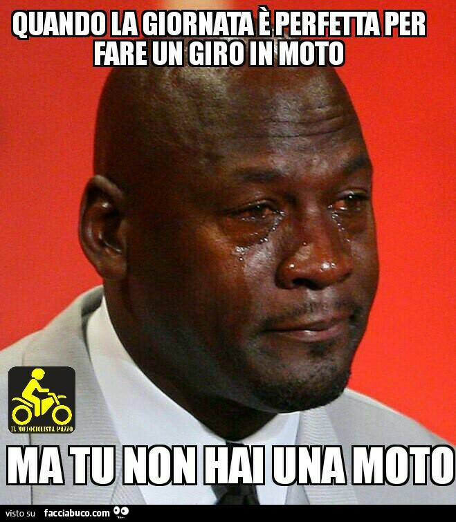 Quando la giornata è perfetta per fare un giro in moto. Tu non hai moto