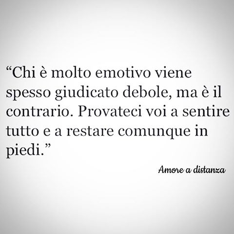 Chi è molto emotivo viene spesso giudicato debole, ma è il contrario. Provateci voi a sentire tutto e a restare comunque in piedi