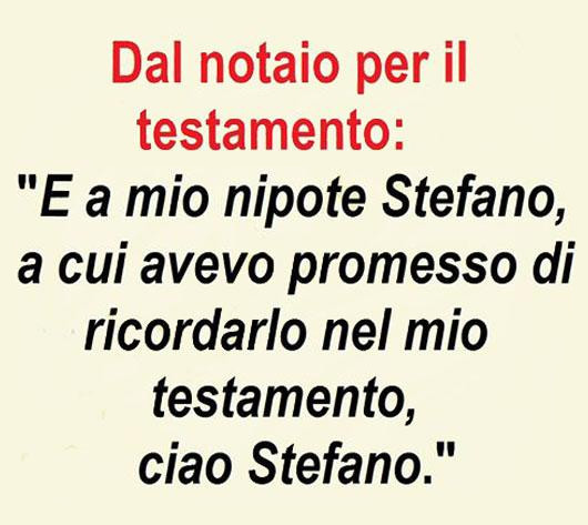 Dal notaio per il testamento: e a mio nipote Stefano, a cui avevo promesso di ricordarlo nel testamento… ciao Stefano