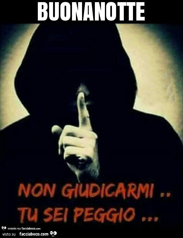 Buonanotte. Non giudicarmi, tu sei peggio