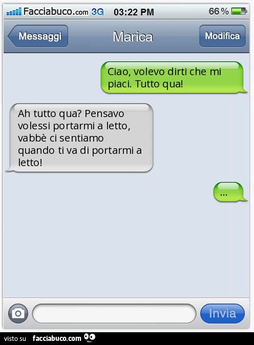 Ciao, volevo dirti che mi piaci. Tutto qua! Ah tutto qua? Pensavo volessi portarmi a letto, vabbè ci sentiamo quando ti va di portarmi a letto