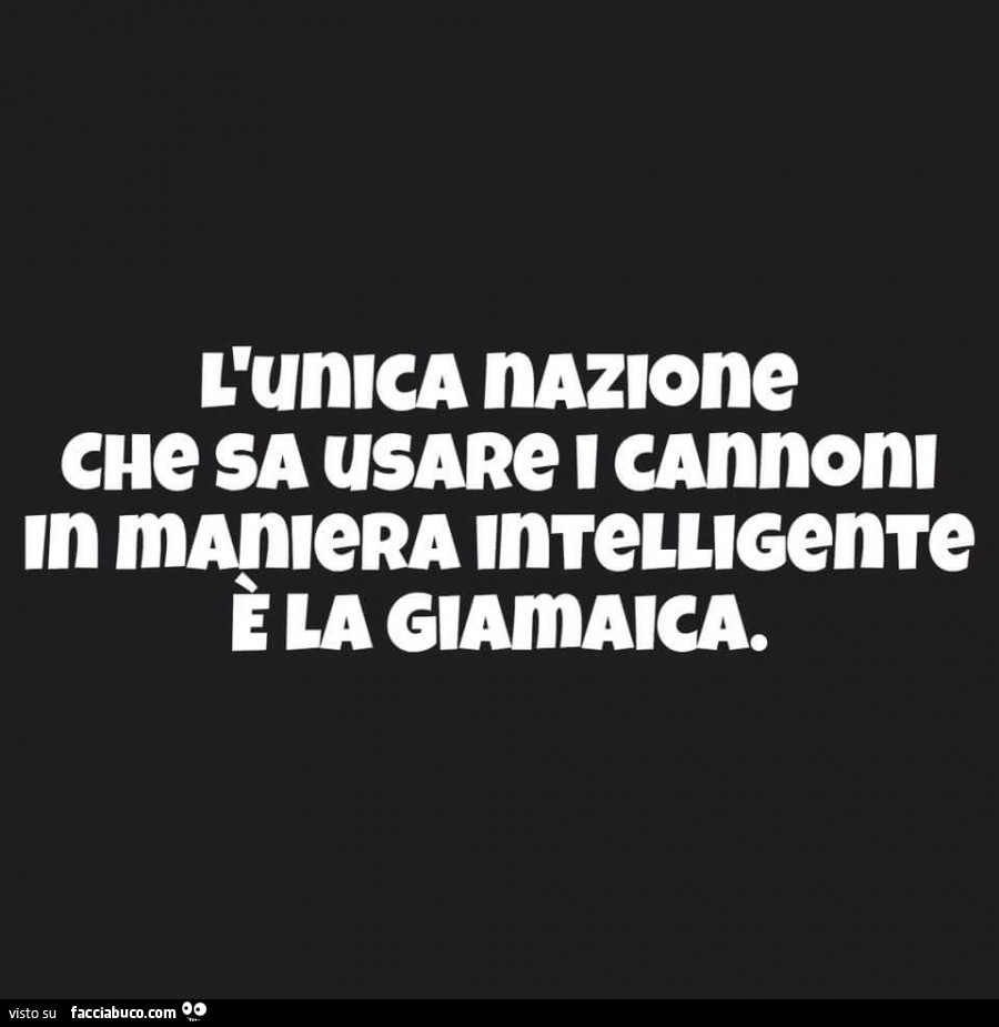 L'unica nazione che sa usare i cannoni in maniera intelligente è la Giamaica