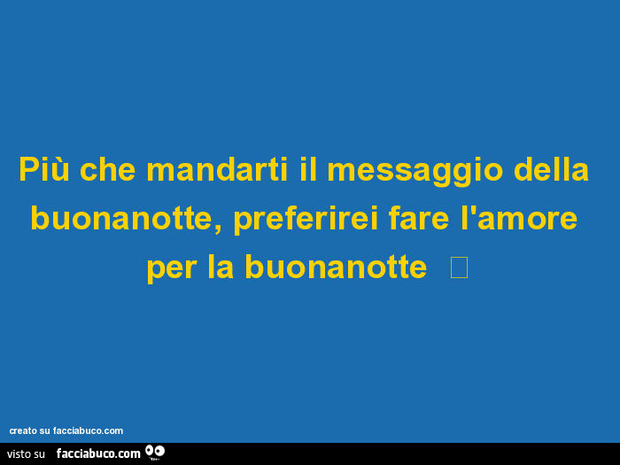 Piu Che Mandarti Il Messaggio Della Buonanotte Preferirei Fare L Amore Per Facciabuco Com